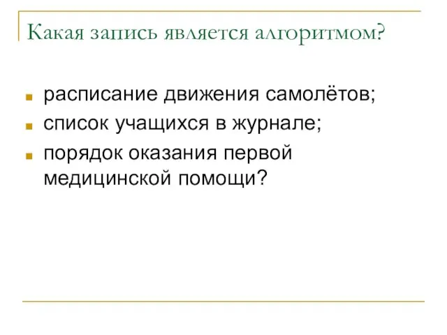 Какая запись является алгоритмом? расписание движения самолётов; список учащихся в журнале; порядок оказания первой медицинской помощи?