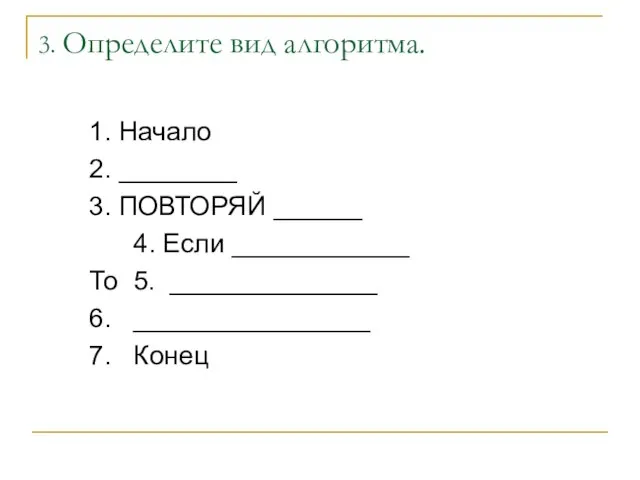 3. Определите вид алгоритма. 1. Начало 2. ________ 3. ПОВТОРЯЙ ______ 4.