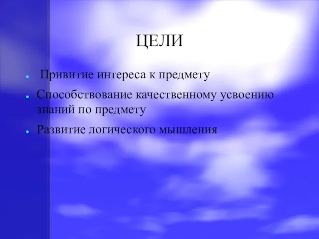 ЦЕЛИ Привитие интереса к предмету Способствование качественному усвоению знаний по предмету Развитие логического мышления