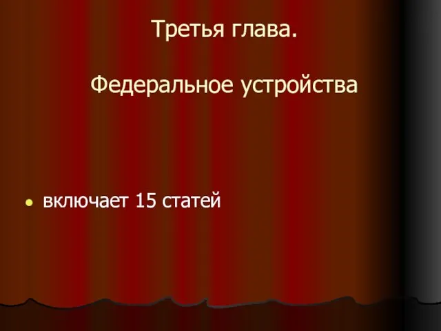 Третья глава. Федеральное устройства включает 15 статей