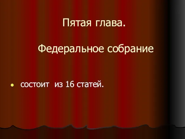 Пятая глава. Федеральное собрание состоит из 16 статей.