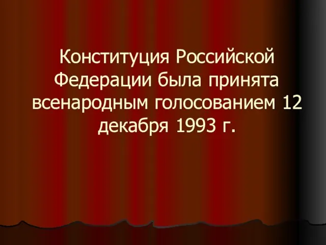 Конституция Российской Федерации была принята всенародным голосованием 12 декабря 1993 г.