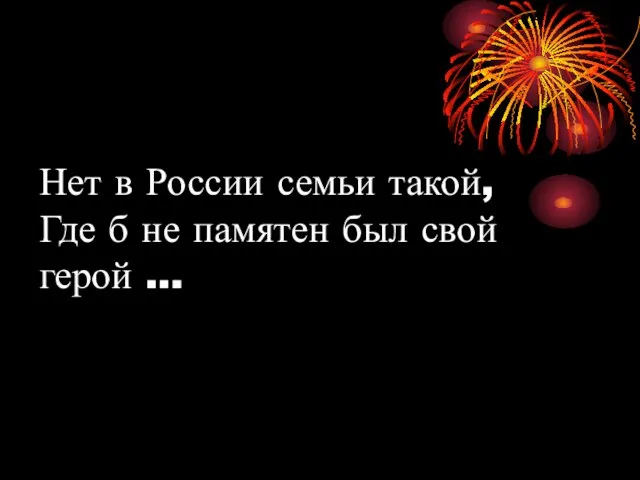 Нет в России семьи такой, Где б не памятен был свой герой …