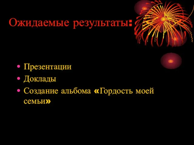 Ожидаемые результаты: Презентации Доклады Создание альбома «Гордость моей семьи»