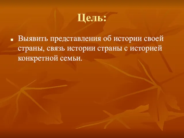 Цель: Выявить представления об истории своей страны, связь истории страны с историей конкретной семьи.