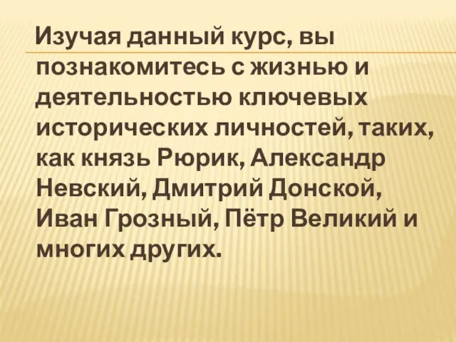 Изучая данный курс, вы познакомитесь с жизнью и деятельностью ключевых исторических личностей,