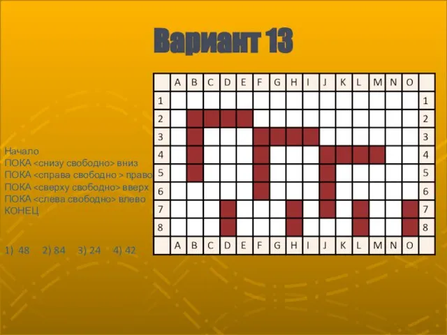 Вариант 13 Начало ПОКА вниз ПОКА право ПОКА вверх ПОКА влево КОНЕЦ