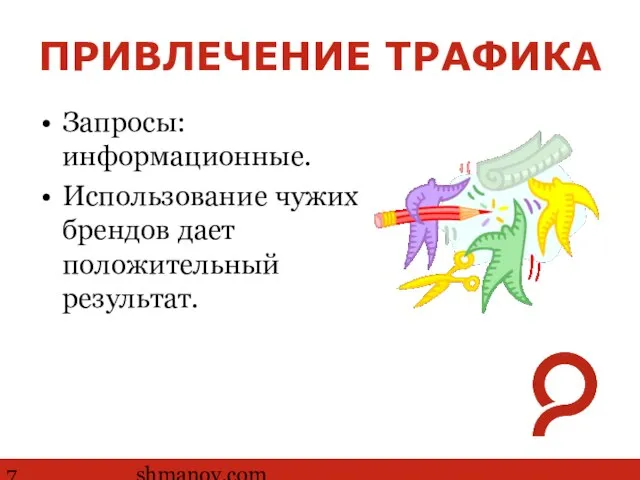 http://www.ashmanov.com ПРИВЛЕЧЕНИЕ ТРАФИКА Запросы: информационные. Использование чужих брендов дает положительный результат.