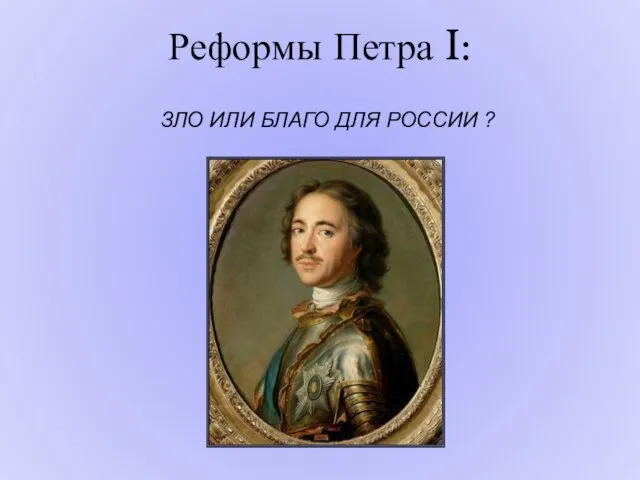 Реформы Петра I: ЗЛО ИЛИ БЛАГО ДЛЯ РОССИИ ?