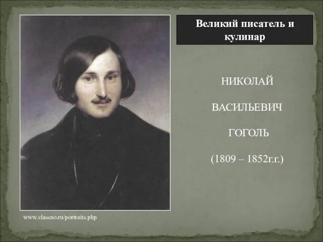 НИКОЛАЙ ВАСИЛЬЕВИЧ ГОГОЛЬ (1809 – 1852г.г.) www.classno.ru/portraits.php Великий писатель и кулинар