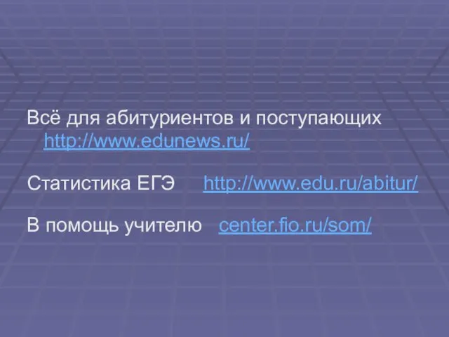 Всё для абитуриентов и поступающих http://www.edunews.ru/ Статистика ЕГЭ http://www.edu.ru/abitur/ В помощь учителю center.fio.ru/som/