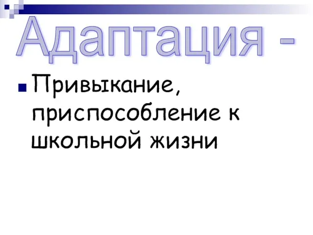 Привыкание, приспособление к школьной жизни Адаптация -