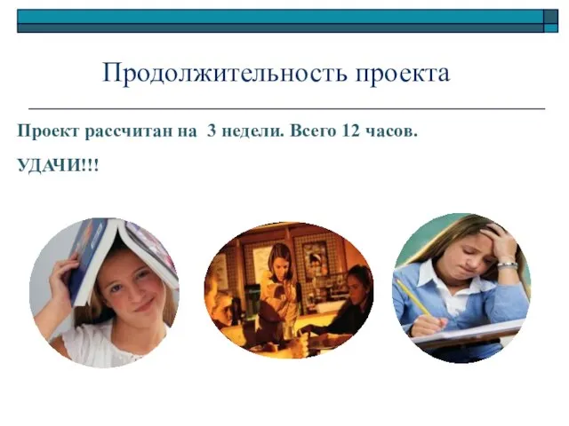 Продолжительность проекта Проект рассчитан на 3 недели. Всего 12 часов. УДАЧИ!!!