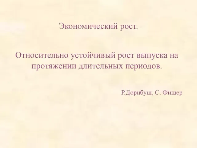 Экономический рост. Относительно устойчивый рост выпуска на протяжении длительных периодов. Р.Дорнбуш, С. Фишер