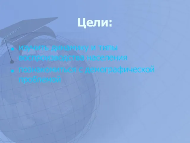 Цели: изучить динамику и типы воспроизводства населения познакомиться с демографической проблемой