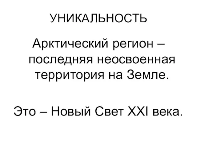 УНИКАЛЬНОСТЬ Арктический регион – последняя неосвоенная территория на Земле. Это – Новый Свет XXI века.