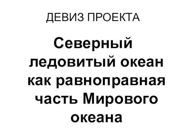 ДЕВИЗ ПРОЕКТА Северный ледовитый океан как равноправная часть Мирового океана