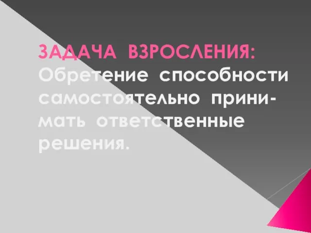 ЗАДАЧА ВЗРОСЛЕНИЯ: Обретение способности самостоятельно прини-мать ответственные решения.