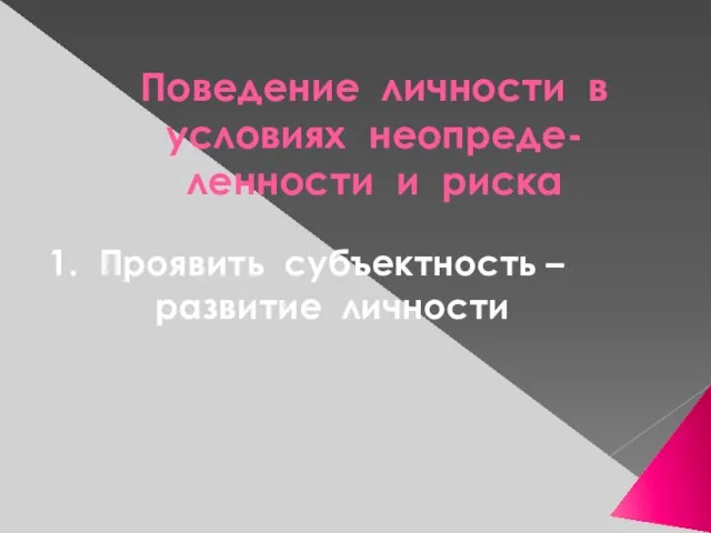 Поведение личности в условиях неопреде-ленности и риска 1. Проявить субъектность – развитие личности