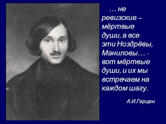 …… не ревизские – мёртвые души, а все эти Ноздрёвы, Маниловы… -