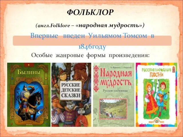 ФОЛЬКЛОР (англ.Folklore – «народная мудрость») Особые жанровые формы произведения: Впервые введен Уильямом Томсом в 1846году