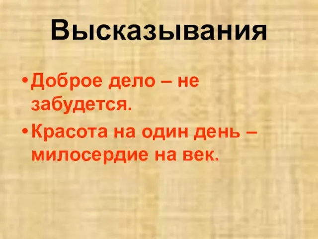 Высказывания Доброе дело – не забудется. Красота на один день – милосердие на век.