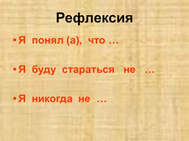 Рефлексия Я понял (а), что … Я буду стараться не … Я никогда не …