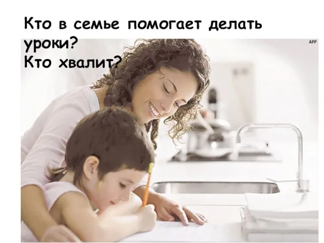 Кто в семье помогает делать уроки? Кто хвалит?