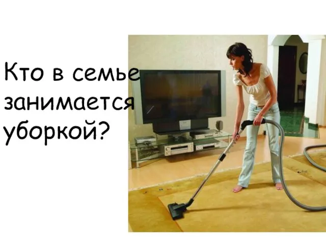 Кто в семье занимается уборкой?