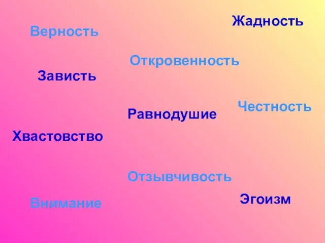 Верность Отзывчивость Честность Внимание Откровенность Равнодушие Эгоизм Хвастовство Жадность Зависть