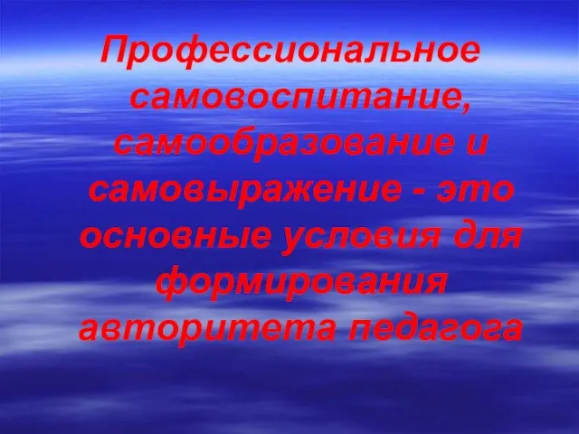 Профессиональное самовоспитание, самообразование и самовыражение - это основные условия для формирования авторитета педагога