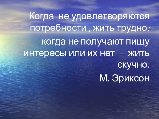 Когда не удовлетворяются потребности , жить трудно; когда не получают пищу интересы