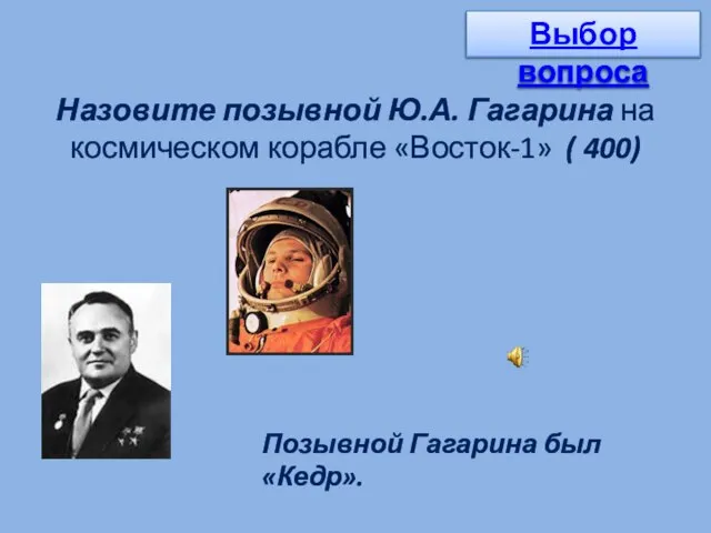 Назовите позывной Ю.А. Гагарина на космическом корабле «Восток-1» ( 400) Позывной Гагарина был «Кедр». Выбор вопроса