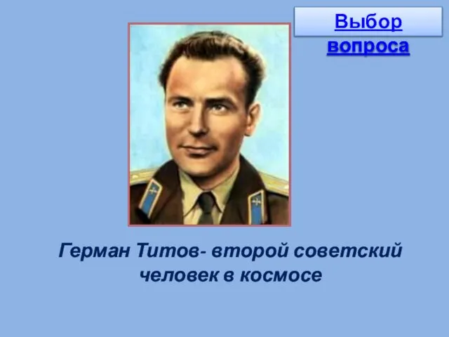 Герман Титов- второй советский человек в космосе Выбор вопроса