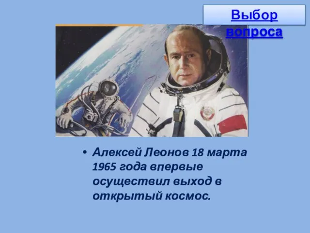 Алексей Леонов 18 марта 1965 года впервые осуществил выход в открытый космос. Выбор вопроса