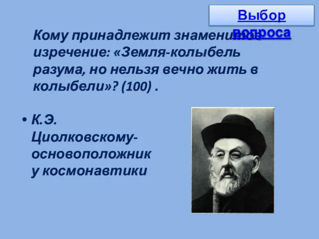 К.Э. Циолковскому-основоположнику космонавтики Кому принадлежит знаменитое изречение: «Земля-колыбель разума, но нельзя вечно