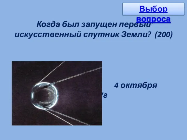 Когда был запущен первый искусственный спутник Земли? (200) 4 октября 1957г Выбор вопроса