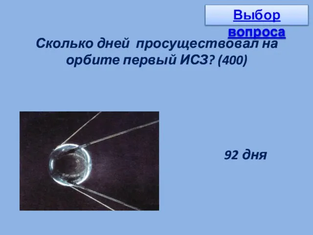 Сколько дней просуществовал на орбите первый ИСЗ? (400) 92 дня Выбор вопроса