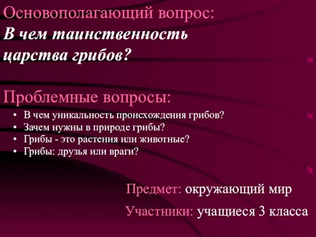 Основополагающий вопрос: В чем таинственность царства грибов? Проблемные вопросы: В чем уникальность