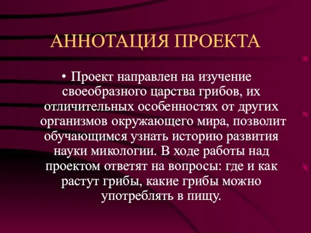 АННОТАЦИЯ ПРОЕКТА Проект направлен на изучение своеобразного царства грибов, их отличительных особенностях