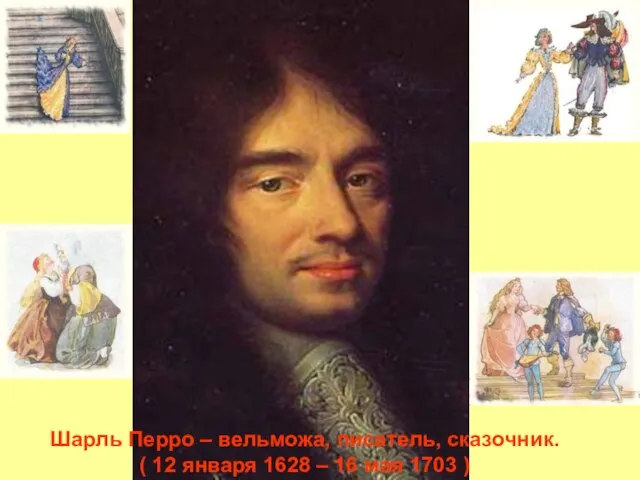 Шарль Перро – вельможа, писатель, сказочник. ( 12 января 1628 – 16 мая 1703 )