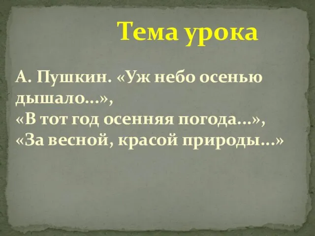 Тема урока А. Пушкин. «Уж небо осенью дышало...», «В тот год осенняя