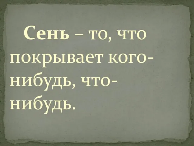 Сень – то, что покрывает кого-нибудь, что-нибудь.