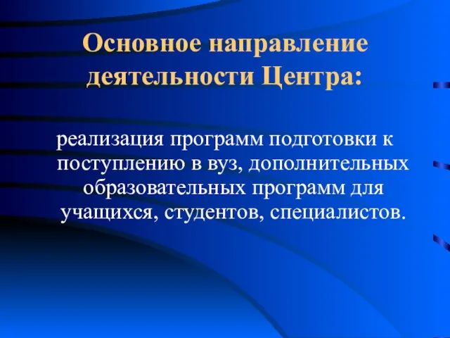 Основное направление деятельности Центра: реализация программ подготовки к поступлению в вуз, дополнительных