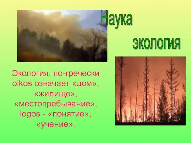 Экология: по-гречески oikos означает «дом», «жилище», «местопребывание», logos - «понятие», «учение». Наука экология