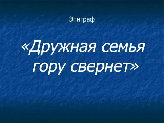 Эпиграф «Дружная семья гору свернет»