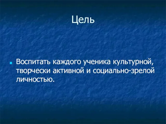 Цель Воспитать каждого ученика культурной, творчески активной и социально-зрелой личностью.