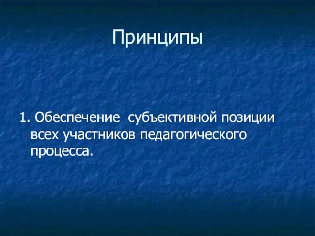 Принципы 1. Обеспечение субъективной позиции всех участников педагогического процесса.