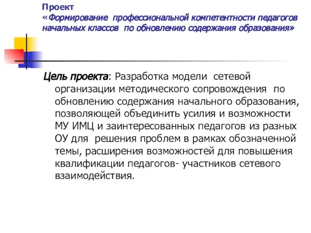 Проект «Формирование профессиональной компетентности педагогов начальных классов по обновлению содержания образования» Цель