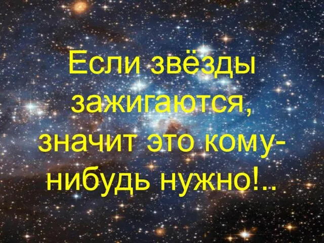 Если звёзды зажигаются, значит это кому-нибудь нужно!..